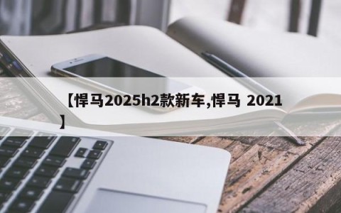 【悍马2025h2款新车,悍马 2021】