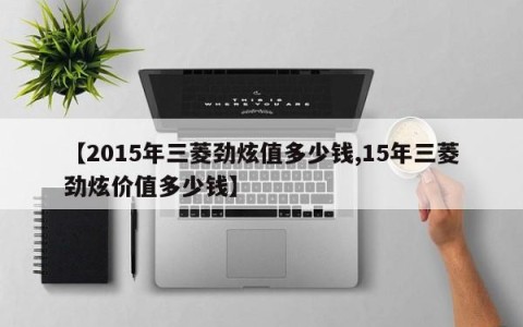【2015年三菱劲炫值多少钱,15年三菱劲炫价值多少钱】