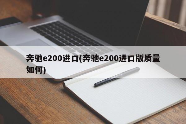 奔驰e200进口(奔驰e200进口版质量如何)