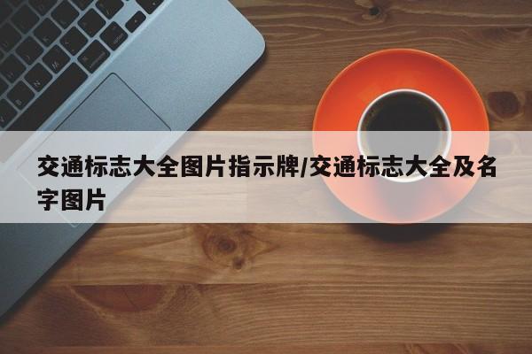交通标志大全图片指示牌/交通标志大全及名字图片