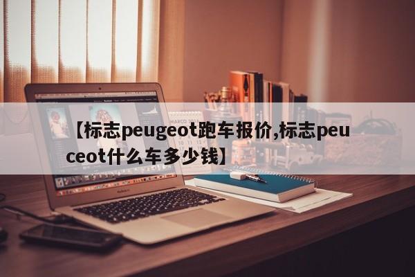【标志peugeot跑车报价,标志peuceot什么车多少钱】