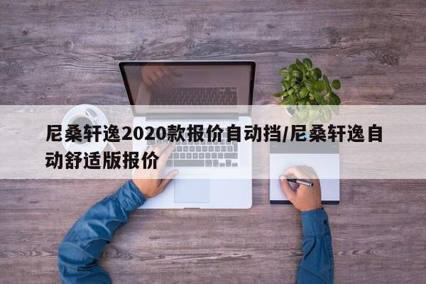 尼桑轩逸2020款报价自动挡/尼桑轩逸自动舒适版报价