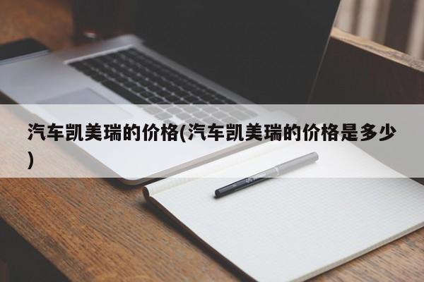汽车凯美瑞的价格(汽车凯美瑞的价格是多少)