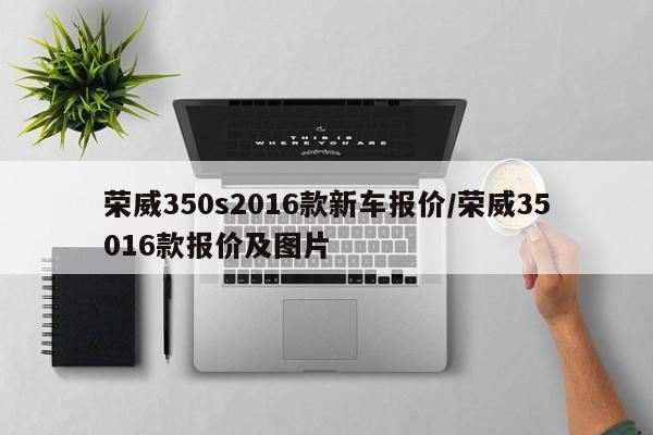 荣威350s2016款新车报价/荣威35016款报价及图片