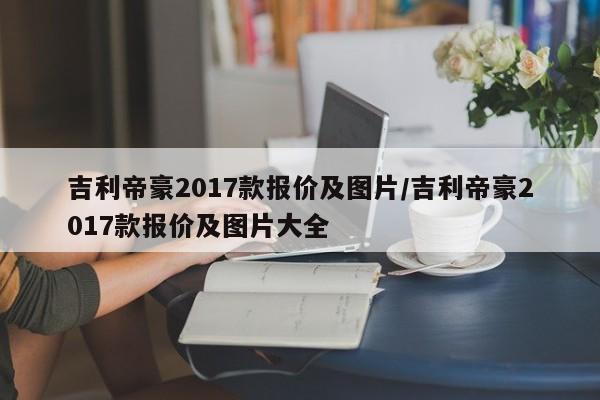 吉利帝豪2017款报价及图片/吉利帝豪2017款报价及图片大全