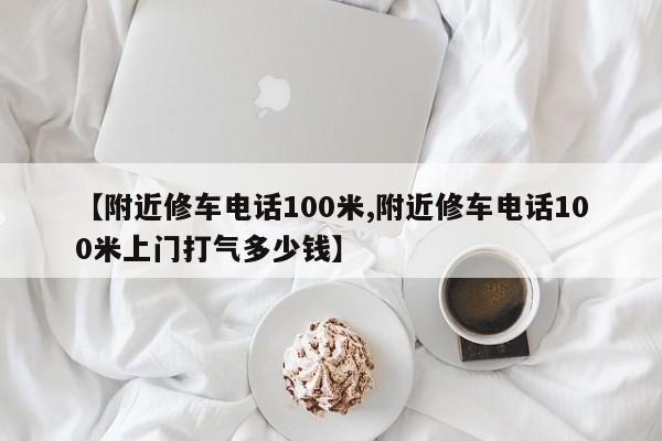 【附近修车电话100米,附近修车电话100米上门打气多少钱】