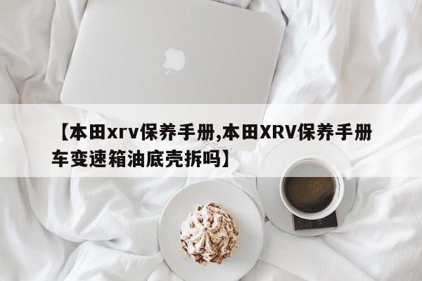 【本田xrv保养手册,本田XRV保养手册车变速箱油底壳拆吗】