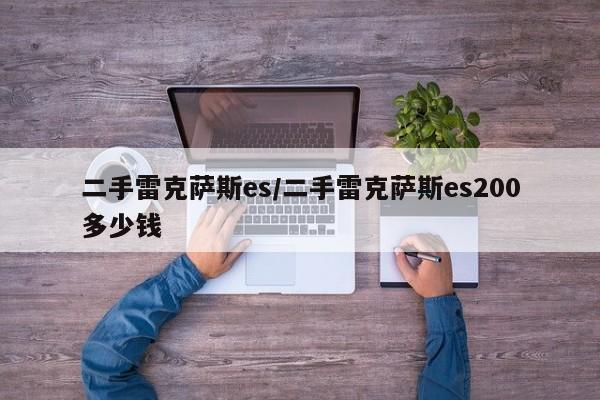二手雷克萨斯es/二手雷克萨斯es200多少钱