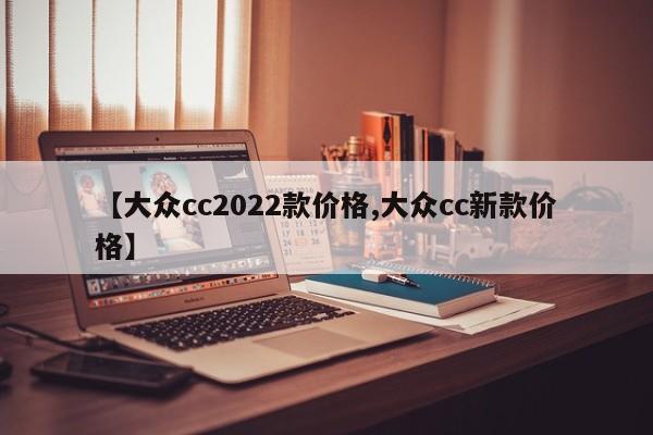 【大众cc2022款价格,大众cc新款价格】