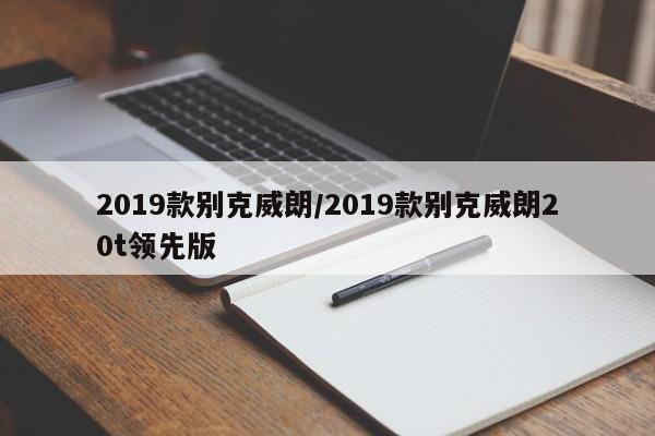 2019款别克威朗/2019款别克威朗20t领先版