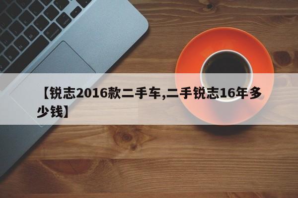 【锐志2016款二手车,二手锐志16年多少钱】