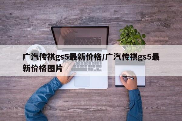 广汽传祺gs5最新价格/广汽传祺gs5最新价格图片