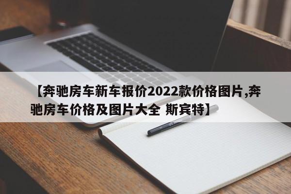 【奔驰房车新车报价2022款价格图片,奔驰房车价格及图片大全 斯宾特】