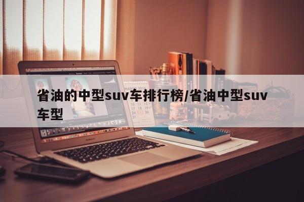 省油的中型suv车排行榜/省油中型suv车型