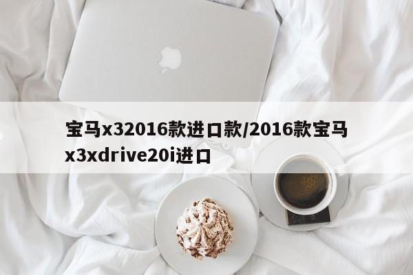 宝马x32016款进口款/2016款宝马x3xdrive20i进口