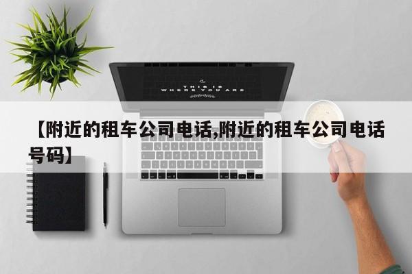 【附近的租车公司电话,附近的租车公司电话号码】