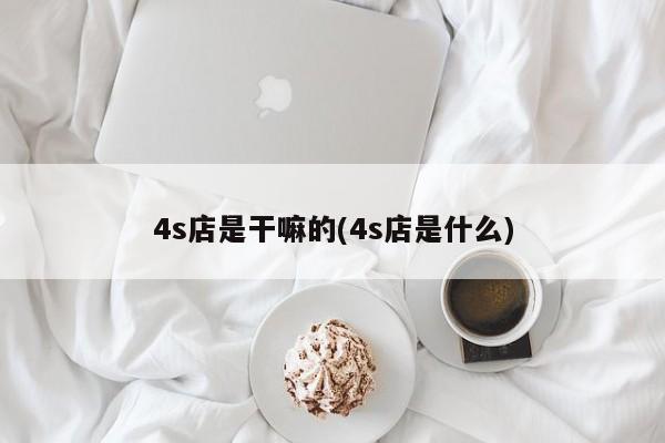 4s店是干嘛的(4s店是什么)