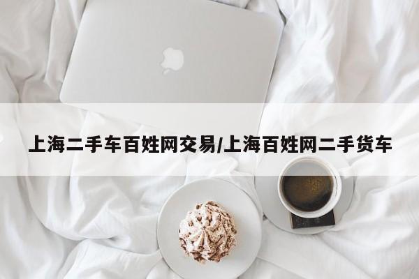 上海二手车百姓网交易/上海百姓网二手货车