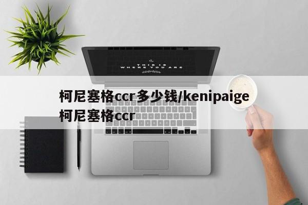 柯尼塞格ccr多少钱/kenipaige柯尼塞格ccr