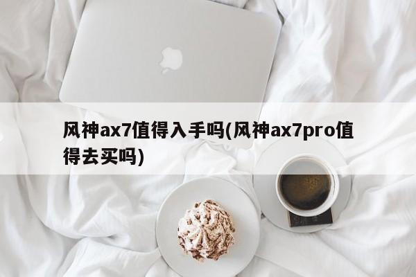 风神ax7值得入手吗(风神ax7pro值得去买吗)