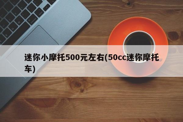 迷你小摩托500元左右(50cc迷你摩托车)