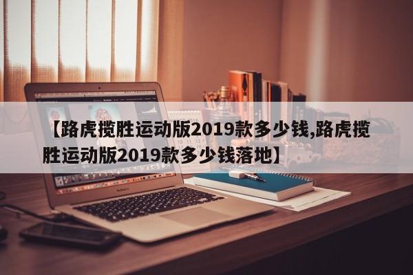 【路虎揽胜运动版2019款多少钱,路虎揽胜运动版2019款多少钱落地】