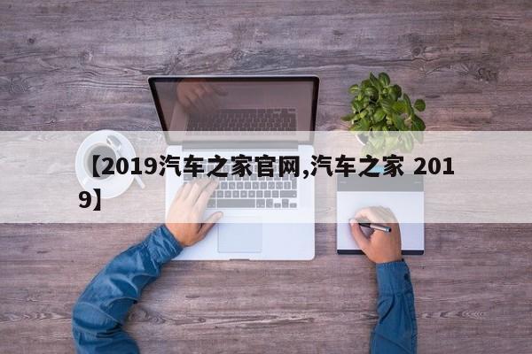 【2019汽车之家官网,汽车之家 2019】
