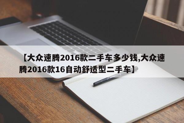 【大众速腾2016款二手车多少钱,大众速腾2016款16自动舒适型二手车】