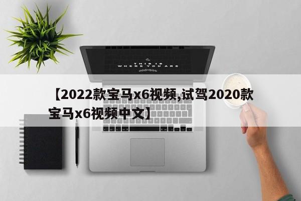 【2022款宝马x6视频,试驾2020款宝马x6视频中文】