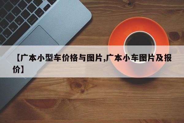 【广本小型车价格与图片,广本小车图片及报价】